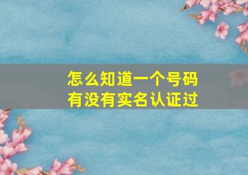 怎么知道一个号码有没有实名认证过