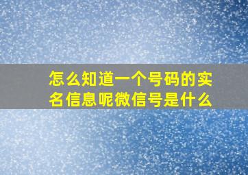 怎么知道一个号码的实名信息呢微信号是什么