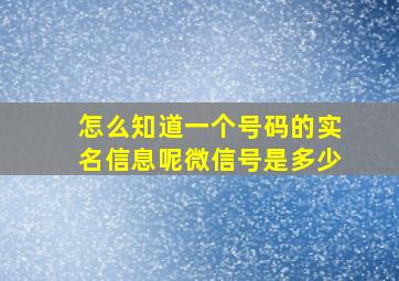 怎么知道一个号码的实名信息呢微信号是多少