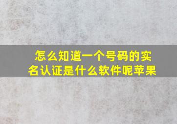 怎么知道一个号码的实名认证是什么软件呢苹果