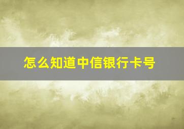 怎么知道中信银行卡号