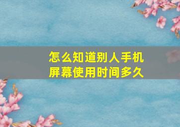 怎么知道别人手机屏幕使用时间多久