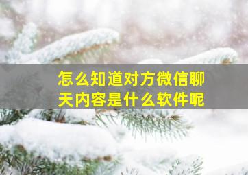 怎么知道对方微信聊天内容是什么软件呢