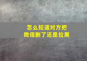 怎么知道对方把微信删了还是拉黑