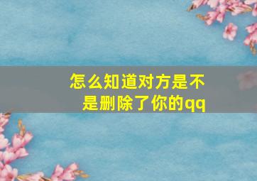 怎么知道对方是不是删除了你的qq