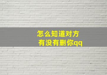 怎么知道对方有没有删你qq