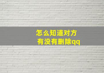 怎么知道对方有没有删除qq