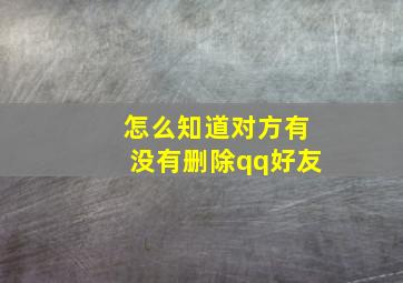 怎么知道对方有没有删除qq好友