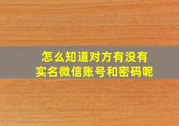 怎么知道对方有没有实名微信账号和密码呢