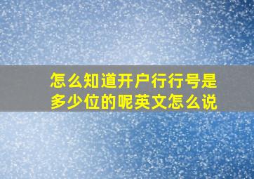 怎么知道开户行行号是多少位的呢英文怎么说