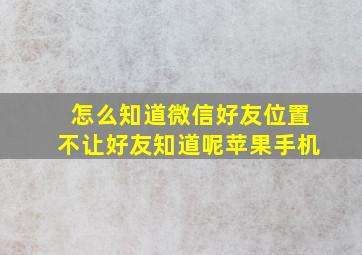 怎么知道微信好友位置不让好友知道呢苹果手机