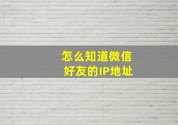 怎么知道微信好友的IP地址