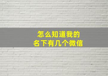 怎么知道我的名下有几个微信