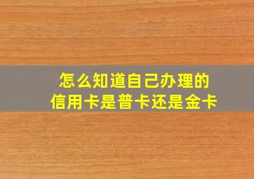 怎么知道自己办理的信用卡是普卡还是金卡