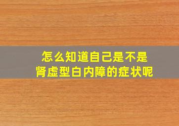 怎么知道自己是不是肾虚型白内障的症状呢