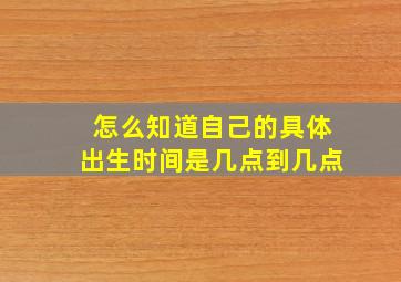 怎么知道自己的具体出生时间是几点到几点