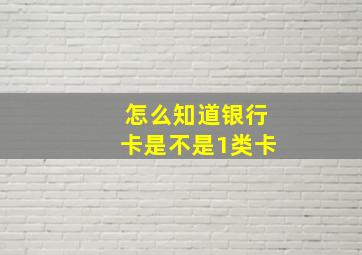 怎么知道银行卡是不是1类卡