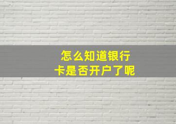 怎么知道银行卡是否开户了呢