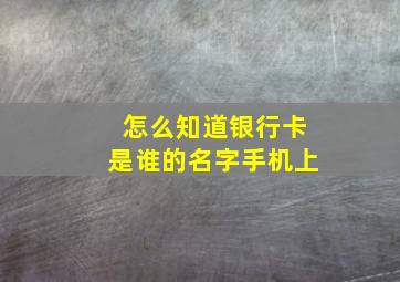 怎么知道银行卡是谁的名字手机上