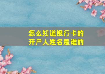 怎么知道银行卡的开户人姓名是谁的