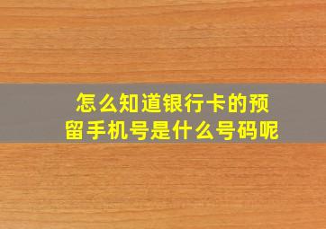 怎么知道银行卡的预留手机号是什么号码呢