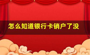 怎么知道银行卡销户了没