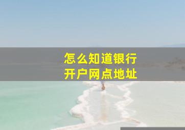 怎么知道银行开户网点地址