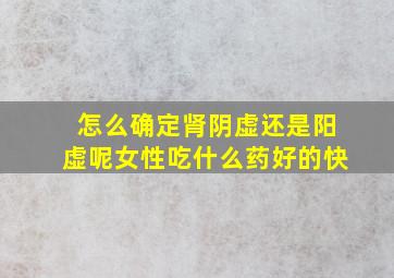 怎么确定肾阴虚还是阳虚呢女性吃什么药好的快