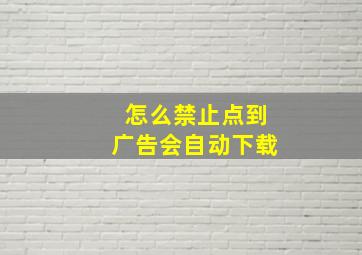 怎么禁止点到广告会自动下载