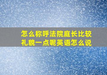 怎么称呼法院庭长比较礼貌一点呢英语怎么说