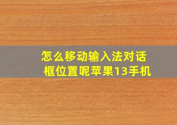 怎么移动输入法对话框位置呢苹果13手机