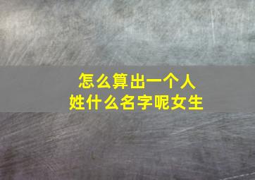 怎么算出一个人姓什么名字呢女生