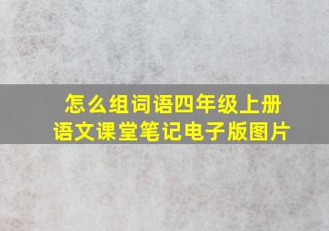 怎么组词语四年级上册语文课堂笔记电子版图片