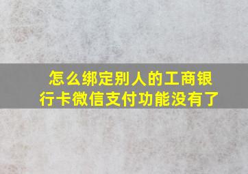 怎么绑定别人的工商银行卡微信支付功能没有了