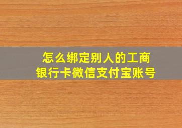 怎么绑定别人的工商银行卡微信支付宝账号