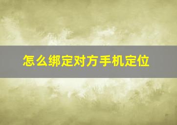 怎么绑定对方手机定位