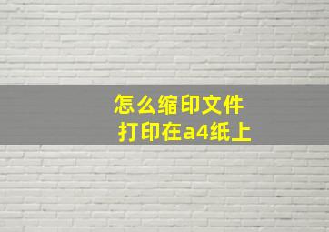 怎么缩印文件打印在a4纸上