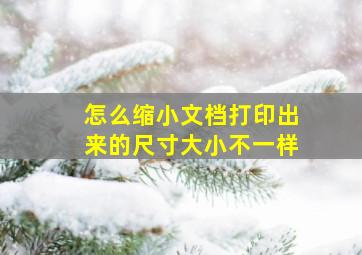 怎么缩小文档打印出来的尺寸大小不一样