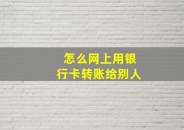 怎么网上用银行卡转账给别人