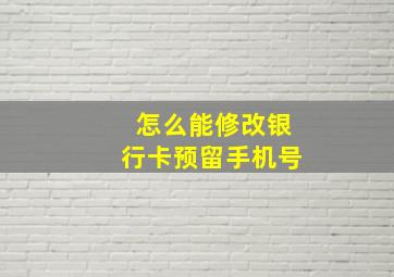 怎么能修改银行卡预留手机号