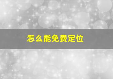 怎么能免费定位