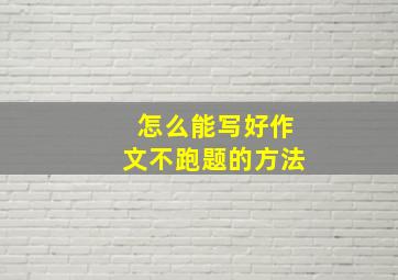 怎么能写好作文不跑题的方法