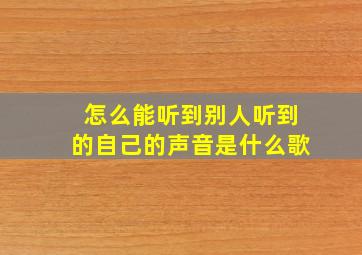 怎么能听到别人听到的自己的声音是什么歌