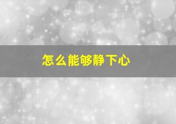 怎么能够静下心