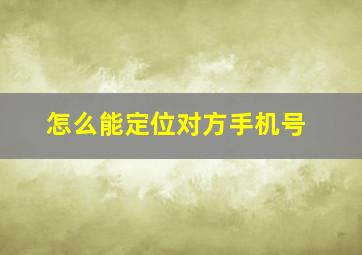 怎么能定位对方手机号