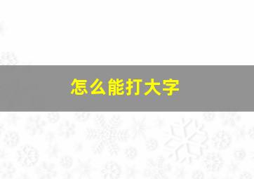 怎么能打大字