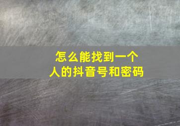 怎么能找到一个人的抖音号和密码