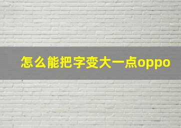 怎么能把字变大一点oppo