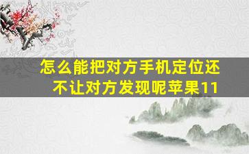 怎么能把对方手机定位还不让对方发现呢苹果11