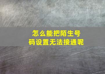 怎么能把陌生号码设置无法接通呢